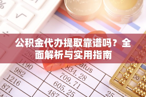 茂县公积金代办提取靠谱吗？全面解析与实用指南