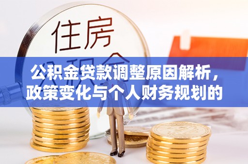 茂县公积金贷款调整原因解析，政策变化与个人财务规划的影响