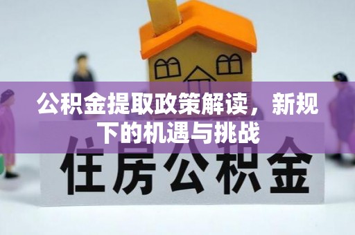 茂县公积金提取政策解读，新规下的机遇与挑战