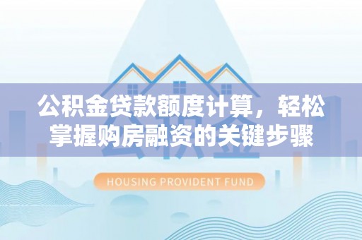 茂县公积金贷款额度计算，轻松掌握购房融资的关键步骤