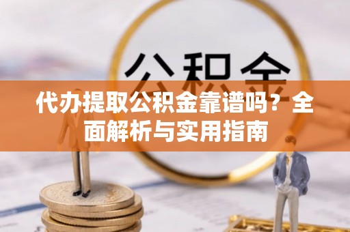 茂县代办提取公积金靠谱吗？全面解析与实用指南