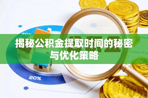 茂县揭秘公积金提取时间的秘密与优化策略