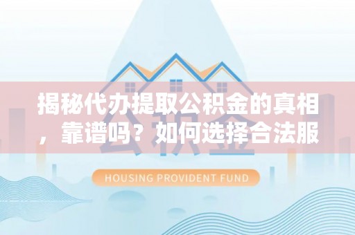 茂县揭秘代办提取公积金的真相，靠谱吗？如何选择合法服务？