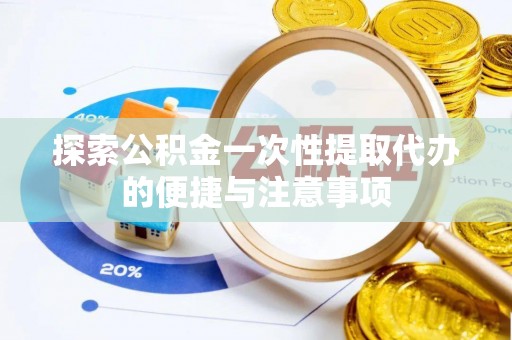 茂县探索公积金一次性提取代办的便捷与注意事项