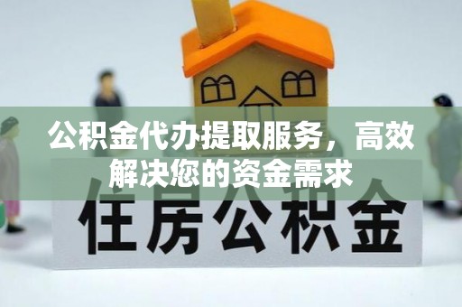 茂县公积金代办提取服务，高效解决您的资金需求