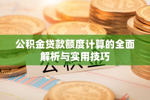 茂县公积金贷款额度计算的全面解析与实用技巧