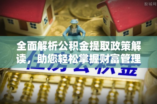 茂县全面解析公积金提取政策解读，助您轻松掌握财富管理新方向