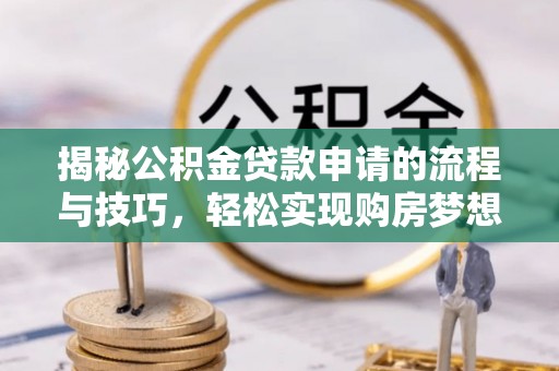 茂县揭秘公积金贷款申请的流程与技巧，轻松实现购房梦想