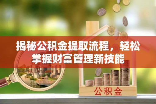 茂县揭秘公积金提取流程，轻松掌握财富管理新技能