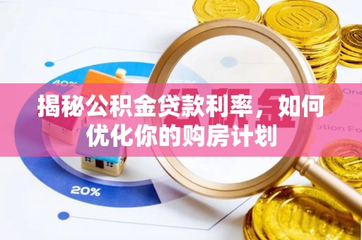 茂县揭秘公积金贷款利率，如何优化你的购房计划