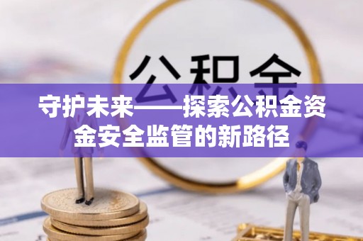 茂县守护未来——探索公积金资金安全监管的新路径