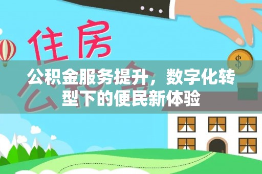 茂县公积金服务提升，数字化转型下的便民新体验