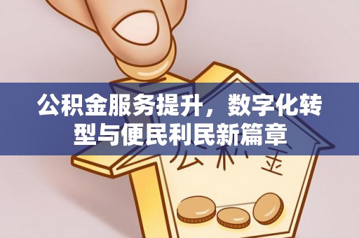 茂县公积金服务提升，数字化转型与便民利民新篇章