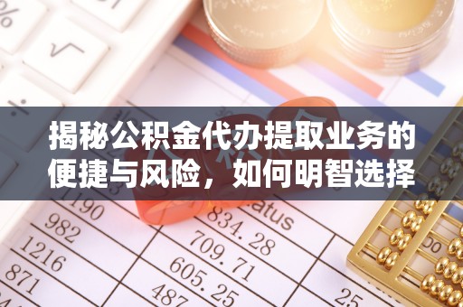 茂县揭秘公积金代办提取业务的便捷与风险，如何明智选择？