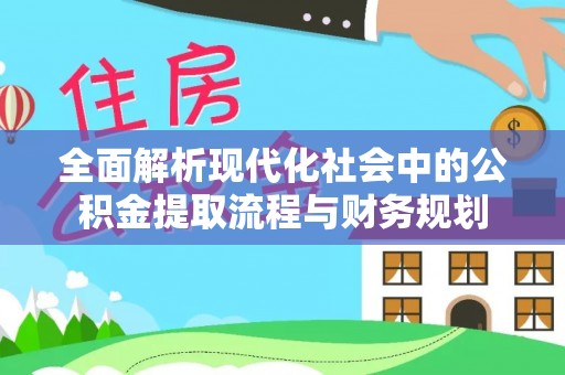茂县全面解析现代化社会中的公积金提取流程与财务规划