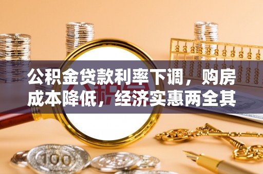 茂县公积金贷款利率下调，购房成本降低，经济实惠两全其美