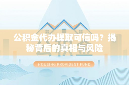 茂县公积金代办提取可信吗？揭秘背后的真相与风险