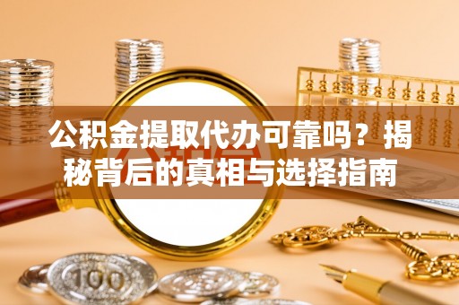 茂县公积金提取代办可靠吗？揭秘背后的真相与选择指南