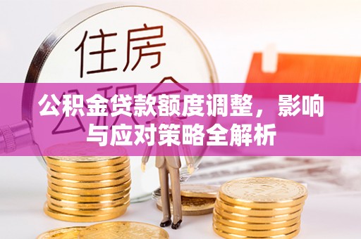 茂县公积金贷款额度调整，影响与应对策略全解析