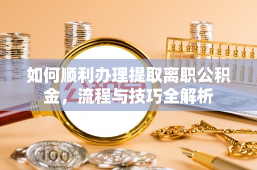 茂县如何顺利办理提取离职公积金，流程与技巧全解析