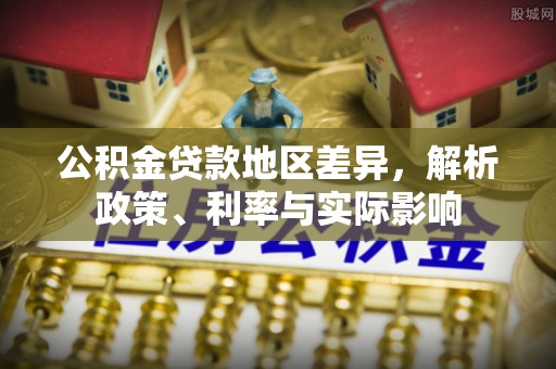 茂县公积金贷款地区差异，解析政策、利率与实际影响