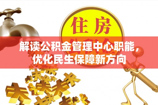 茂县解读公积金管理中心职能，优化民生保障新方向
