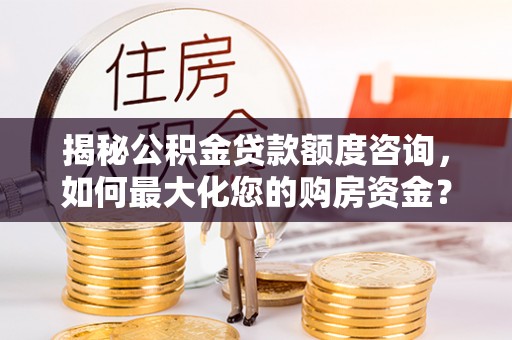茂县揭秘公积金贷款额度咨询，如何最大化您的购房资金？