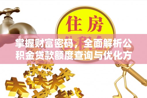 茂县掌握财富密码，全面解析公积金贷款额度查询与优化方案