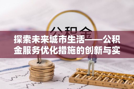 茂县探索未来城市生活——公积金服务优化措施的创新与实践