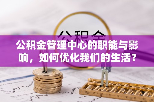 茂县公积金管理中心的职能与影响，如何优化我们的生活？