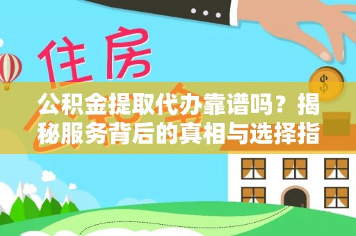 茂县公积金提取代办靠谱吗？揭秘服务背后的真相与选择指南