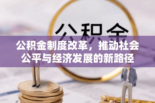 茂县公积金制度改革，推动社会公平与经济发展的新路径