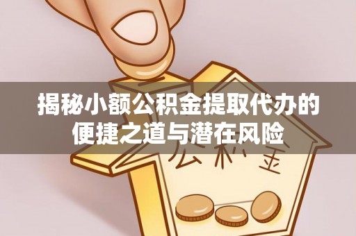 茂县揭秘小额公积金提取代办的便捷之道与潜在风险