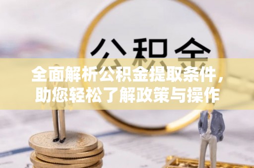 茂县全面解析公积金提取条件，助您轻松了解政策与操作