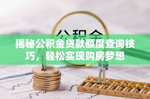 茂县揭秘公积金贷款额度查询技巧，轻松实现购房梦想