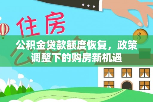 茂县公积金贷款额度恢复，政策调整下的购房新机遇