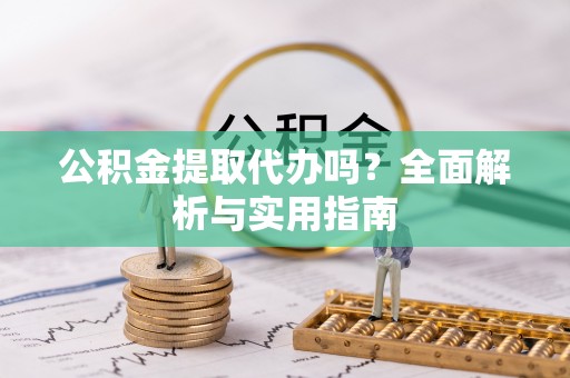 茂县公积金提取代办吗？全面解析与实用指南