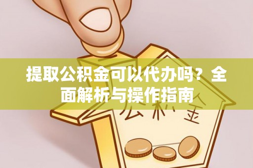 茂县提取公积金可以代办吗？全面解析与操作指南