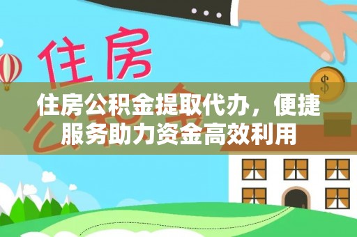 茂县住房公积金提取代办，便捷服务助力资金高效利用