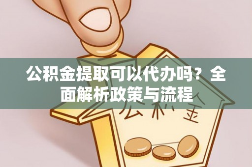 茂县公积金提取可以代办吗？全面解析政策与流程