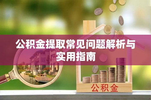茂县公积金提取常见问题解析与实用指南