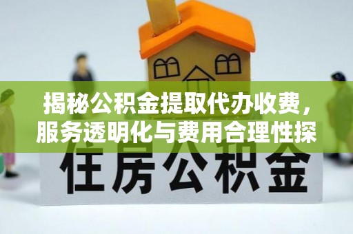 茂县揭秘公积金提取代办收费，服务透明化与费用合理性探讨