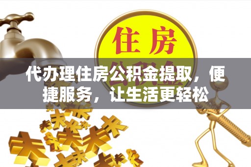 茂县代办理住房公积金提取，便捷服务，让生活更轻松