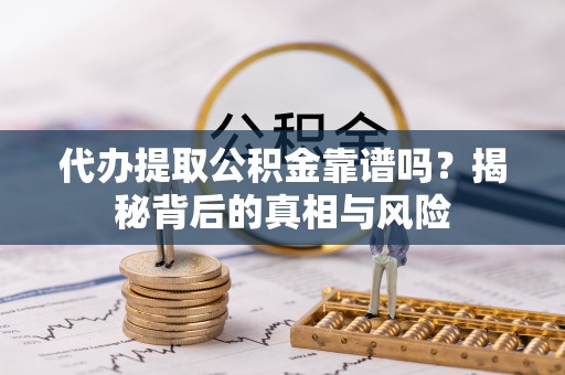 茂县代办提取公积金靠谱吗？揭秘背后的真相与风险