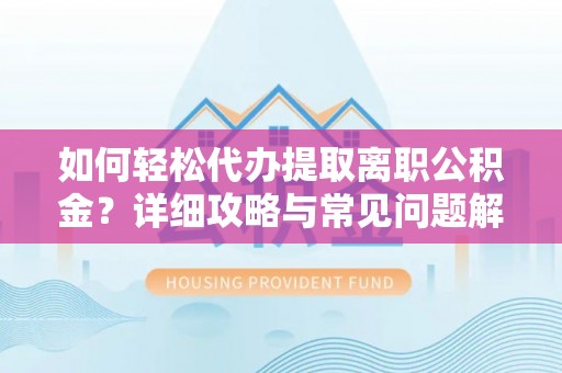 茂县如何轻松代办提取离职公积金？详细攻略与常见问题解析