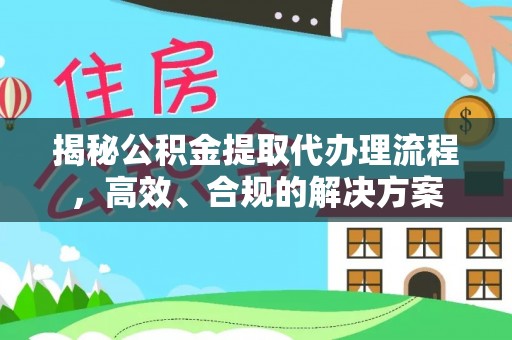 茂县揭秘公积金提取代办理流程，高效、合规的解决方案