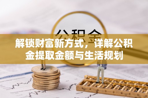 茂县解锁财富新方式，详解公积金提取金额与生活规划