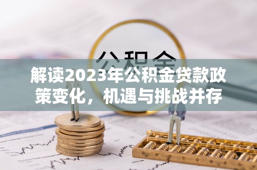 茂县解读2023年公积金贷款政策变化，机遇与挑战并存