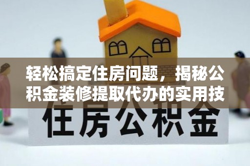 茂县轻松搞定住房问题，揭秘公积金装修提取代办的实用技巧