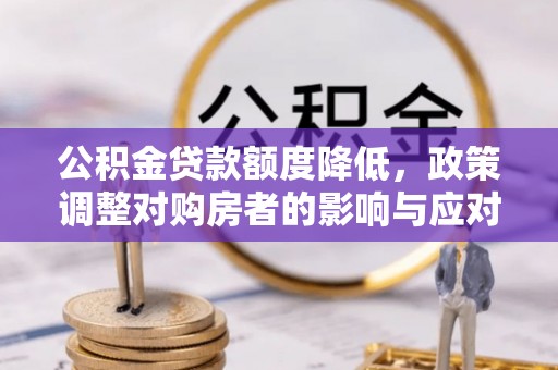 茂县公积金贷款额度降低，政策调整对购房者的影响与应对策略